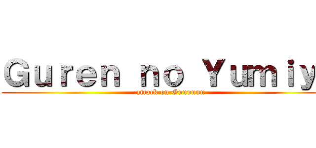 Ｇｕｒｅｎ ｎｏ Ｙｕｍｉｙａ (attack on Guuuuuu)
