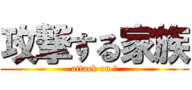 攻撃する家族 (attack on 👪)