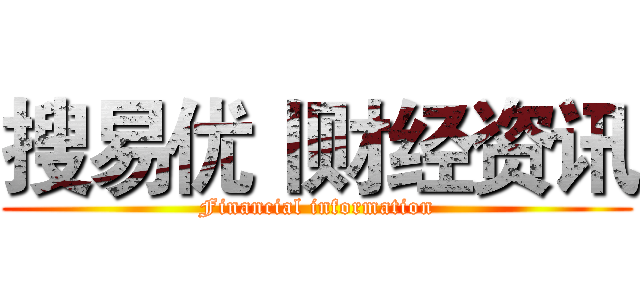 搜易优丨财经资讯 (Financial information)