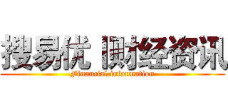 搜易优丨财经资讯 (Financial information)