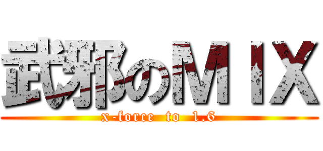 武邪のＭＩＸ (x-force  to  1.6)