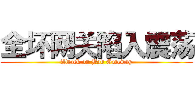 全坏网关陷入震荡 (Attack on Bad Gateway)