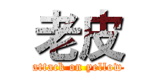 老皮 (attack on yellow)