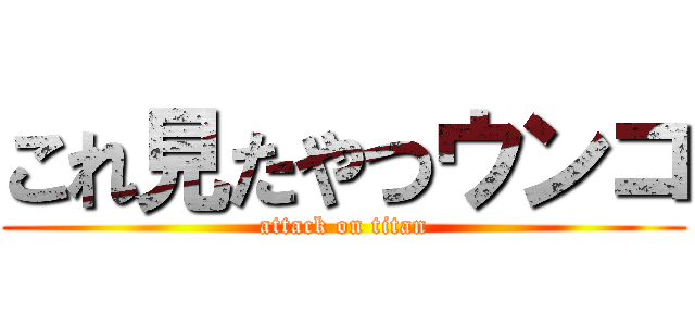 これ見たやつウンコ (attack on titan)