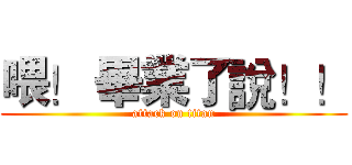 喂！ 畢業了說！！ (attack on titan)