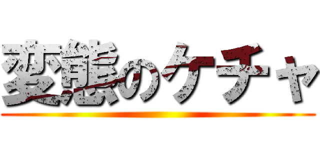 変態のケチャ ()