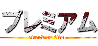 プレミアム (attack on titan)