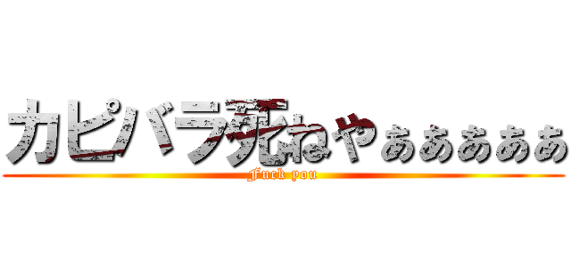 カピバラ死ねやぁぁぁぁぁ (Fuck you)