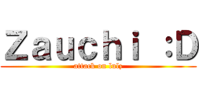 Ｚａｕｃｈｉ ：Ｄ (attack on lulz)