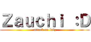Ｚａｕｃｈｉ ：Ｄ (attack on lulz)
