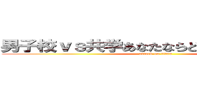 男子校ｖｓ共学あなたならどっちに通いたい？ (attack on titan)