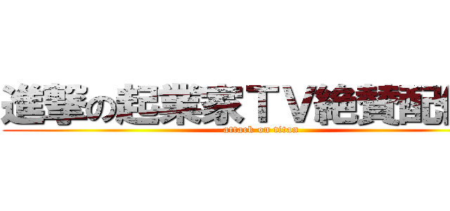 進撃の起業家ＴＶ絶賛配信中 (attack on titan)