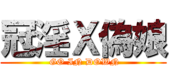 冠淫Ｘ偽娘 ( GO IN DOWN)