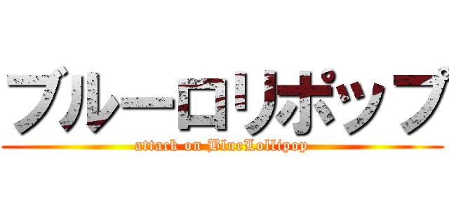 ブルーロリポップ (attack on BlueLollipop)