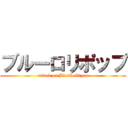 ブルーロリポップ (attack on BlueLollipop)