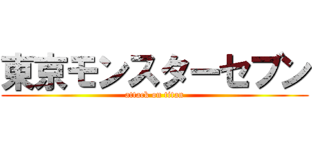 東京モンスターセブン (attack on titan)