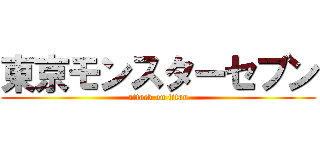 東京モンスターセブン (attack on titan)