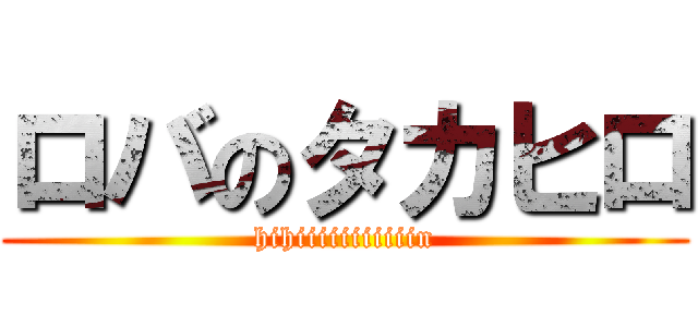ロバのタカヒロ (hihiiiiiiiiiiin)