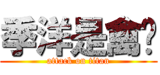 季洋是禽兽 (attack on titan)