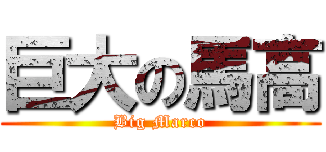 巨大の馬高 (Big Marco)