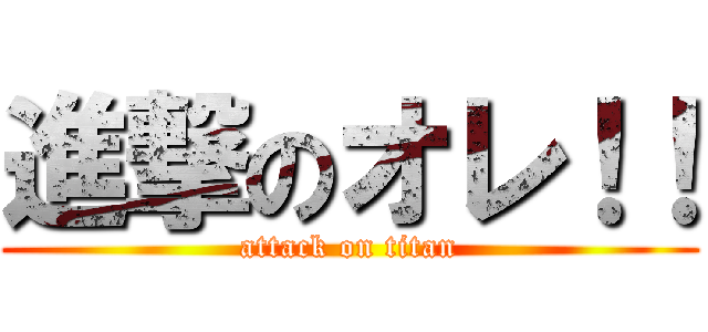 進撃のオレ！！ (attack on titan)