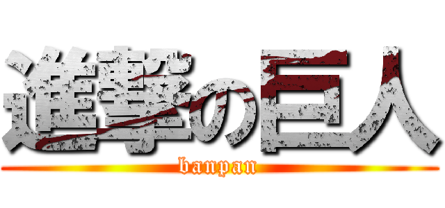 進撃の巨人 (banpan)