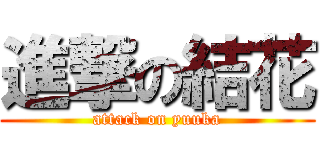 進撃の結花 (attack on yuuka)