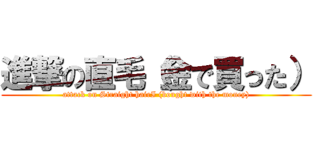 進撃の直毛（金で買った） (attack on Straight hairI (bought with the money))