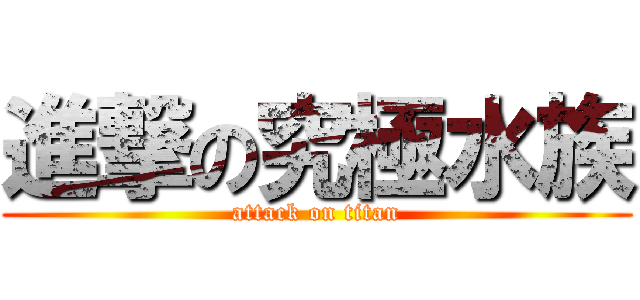 進撃の究極水族 (attack on titan)