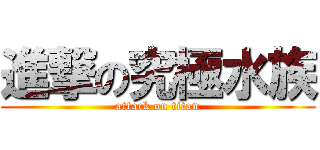 進撃の究極水族 (attack on titan)