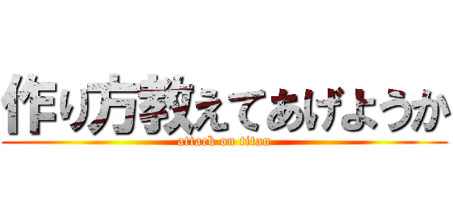 作り方教えてあげようか (attack on titan)