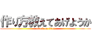 作り方教えてあげようか (attack on titan)
