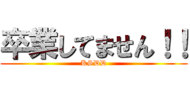 卒業してません！！ (KSDD)