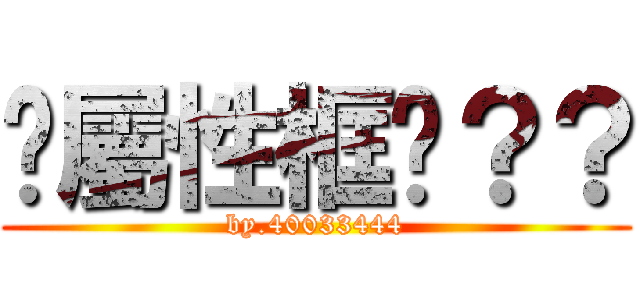 你屬性框呢？？ (by.40033444)