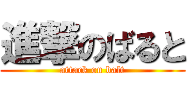 進撃のばると (attack on balt)