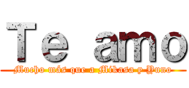 Ｔｅ ａｍｏ (Mucho más que a Mikasa y Yuno)