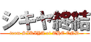 シキヤ終結 (team SIKIYA of THE END)