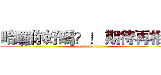 哈囉你好嗎？！ 期待再相逢 (attack on titan)