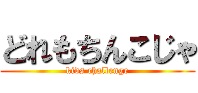 どれもちんこじゃ (kids challenge)