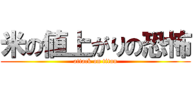 米の値上がりの恐怖 (attack on titan)