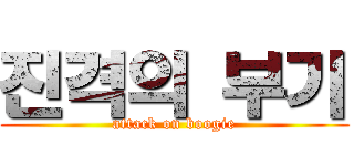 진격의 부기 (attack on boogie)