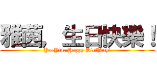 雅茵，生日快樂！ (Ya-Yin, Happy Birthday!)