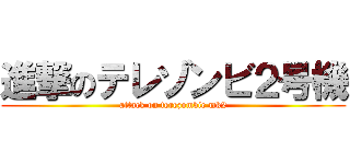 進撃のテレゾンビ２号機 (attack on terezombie mk2)