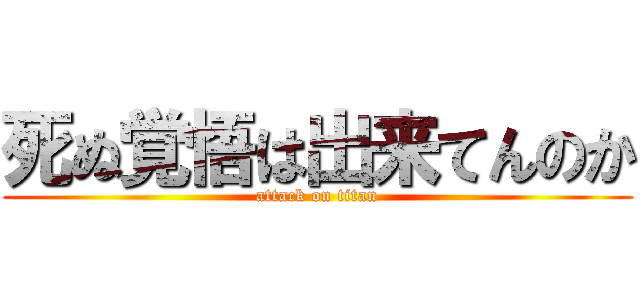死ぬ覚悟は出来てんのか (attack on titan)