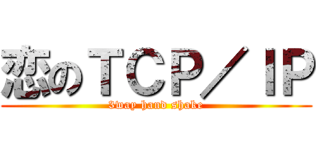 恋のＴＣＰ／ＩＰ (3way hand shake)