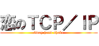 恋のＴＣＰ／ＩＰ (3way hand shake)