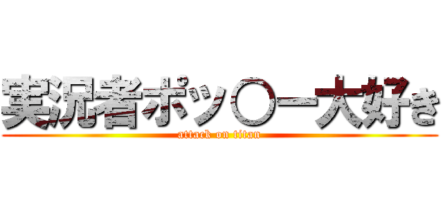 実況者ポッ○ー大好き (attack on titan)