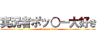 実況者ポッ○ー大好き (attack on titan)