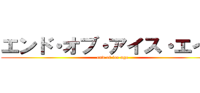 エンド・オブ・アイス・エイジ (end of ice age)
