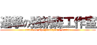 進撃の強納森工作室 (attack on The Jonathan\'s Studio)